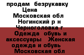 продам  безрукавку  › Цена ­ 4 500 - Московская обл., Ногинский р-н, Черноголовка г. Одежда, обувь и аксессуары » Женская одежда и обувь   . Московская обл.